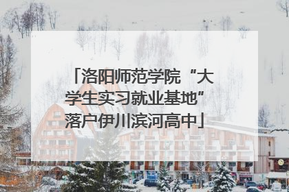 洛阳师范学院“大学生实习就业基地”落户伊川滨河高中