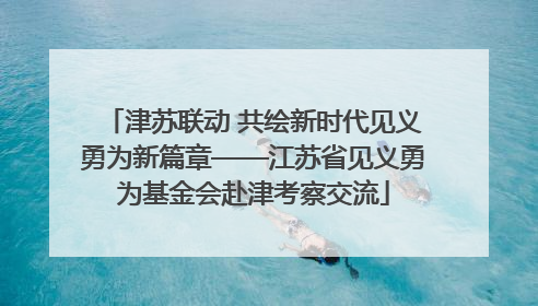 津苏联动 共绘新时代见义勇为新篇章——江苏省见义勇为基金会赴津考察交流