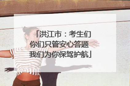 洪江市：考生们 你们只管安心答题 我们为你保驾护航