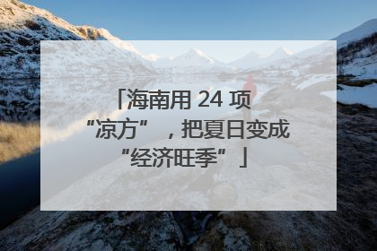 海南用 24 项 “凉方”，把夏日变成 “经济旺季”