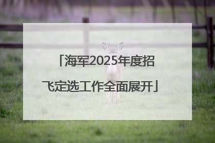 海军2025年度招飞定选工作全面展开