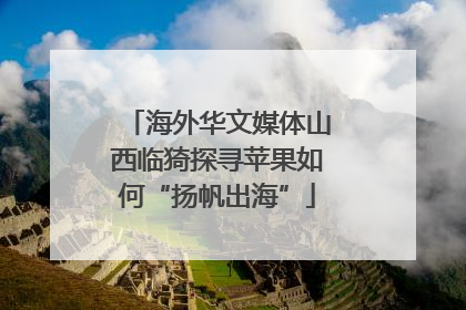 海外华文媒体山西临猗探寻苹果如何“扬帆出海”