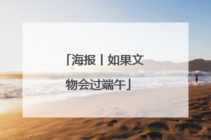 海报丨如果文物会过端午