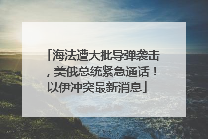 海法遭大批导弹袭击，美俄总统紧急通话！以伊冲突最新消息