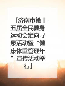 济南市第十五届全民健身运动会定向寻泉活动暨“健康体重管理年”宣传活动举行