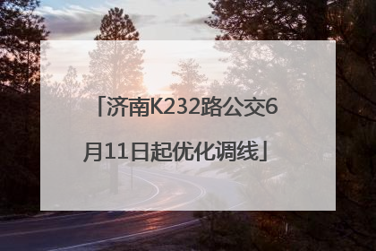 济南K232路公交6月11日起优化调线