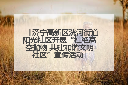 济宁高新区洸河街道阳光社区开展“杜绝高空抛物 共建和谐文明社区”宣传活动