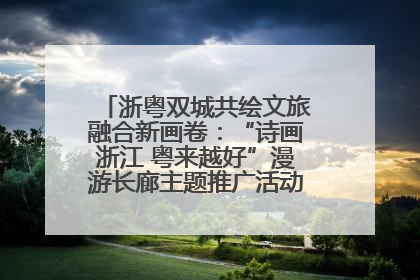 浙粤双城共绘文旅融合新画卷：“诗画浙江 粤来越好”漫游长廊主题推广活动在广州花城汇启幕