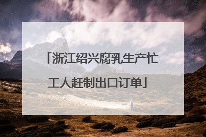 浙江绍兴腐乳生产忙 工人赶制出口订单