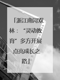 浙江南浔双林：“灵动教育”多方开展 点亮成长之路