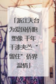 浙江天台为爱国侨胞塑像 千年干漆夹苎“留住”侨界温情