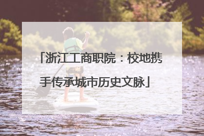 浙江工商职院：校地携手传承城市历史文脉
