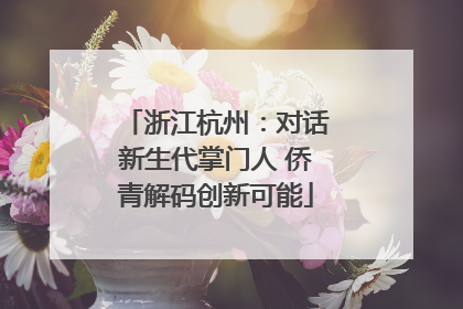 浙江杭州：对话新生代掌门人 侨青解码创新可能
