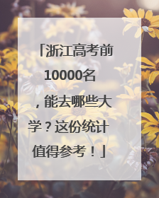 浙江高考前10000名，能去哪些大学？这份统计值得参考！