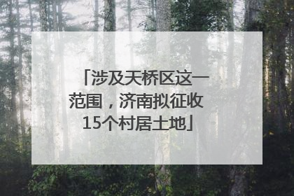 涉及天桥区这一范围，济南拟征收15个村居土地