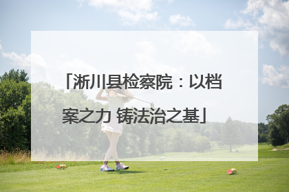 淅川县检察院：以档案之力 铸法治之基