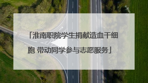 淮南职院学生捐献造血干细胞 带动同学参与志愿服务