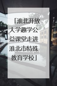 淮北开放大学趣学公益课堂走进淮北市特殊教育学校