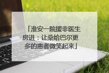淮安一院援非医生房进：让桑给巴尔更多的患者微笑起来