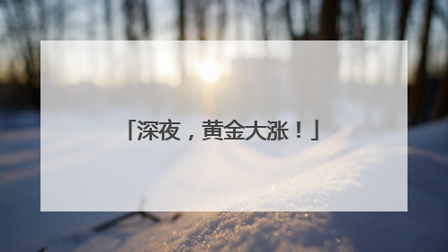 深夜，黄金大涨！