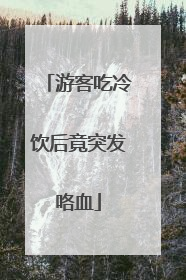 游客吃冷饮后竟突发咯血