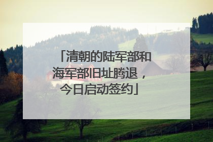 清朝的陆军部和海军部旧址腾退，今日启动签约