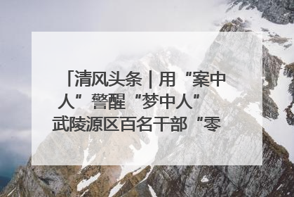 清风头条｜用“案中人”警醒“梦中人” 武陵源区百名干部“零距离”接受警示教育