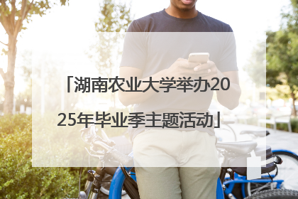 湖南农业大学举办2025年毕业季主题活动