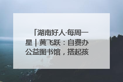 湖南好人·每周一星｜黄飞跃：自费办公益图书馆，搭起孩子们的文学梦