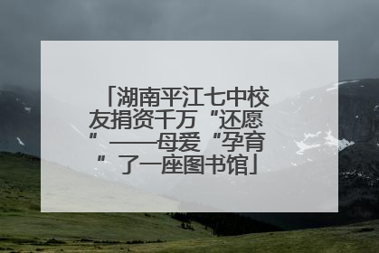 湖南平江七中校友捐资千万“还愿”——母爱“孕育”了一座图书馆
