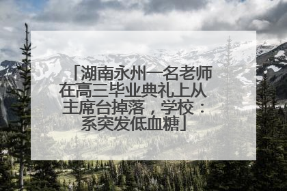 湖南永州一名老师在高三毕业典礼上从主席台掉落，学校：系突发低血糖