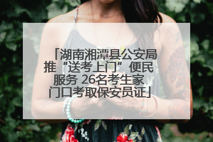 湖南湘潭县公安局推“送考上门”便民服务 26名考生家门口考取保安员证