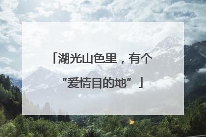 湖光山色里，有个“爱情目的地”