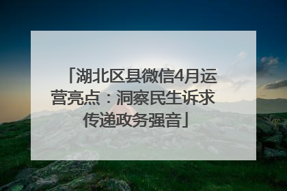 湖北区县微信4月运营亮点：洞察民生诉求 传递政务强音