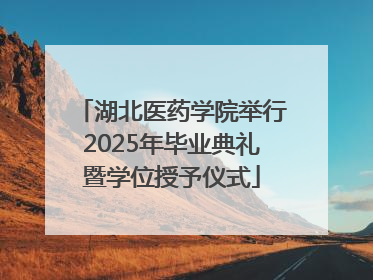 湖北医药学院举行2025年毕业典礼暨学位授予仪式