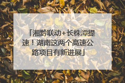 湘黔联动+长株潭提速！湖南这两个高速公路项目有新进展