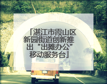 湛江市霞山区新园街道创新推出“出摊办公”移动服务台
