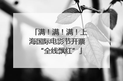 满！满！满！上海国际电影节开票“全线飘红”