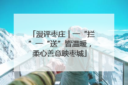 漫评枣庄｜一“拦”一“送”皆温暖，柔心善意映枣城