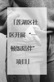 莲湖区社区开展“一顿饭陪伴”项目