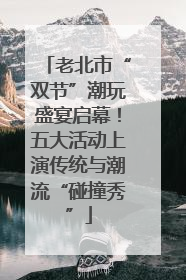 老北市“双节”潮玩盛宴启幕！五大活动上演传统与潮流“碰撞秀”