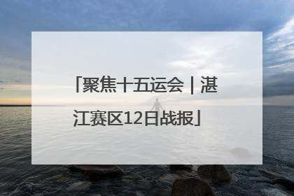 聚焦十五运会｜湛江赛区12日战报
