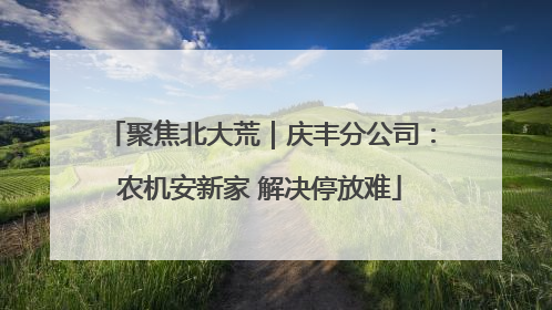 聚焦北大荒｜庆丰分公司：农机安新家 解决停放难
