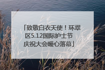 致敬白衣天使！环翠区5.12国际护士节庆祝大会暖心落幕