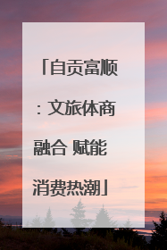 自贡富顺：文旅体商融合 赋能消费热潮