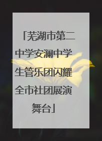 芜湖市第二中学安澜中学生管乐团闪耀全市社团展演舞台