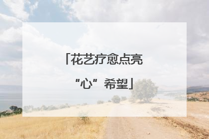 花艺疗愈点亮“心”希望