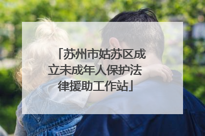 苏州市姑苏区成立未成年人保护法律援助工作站