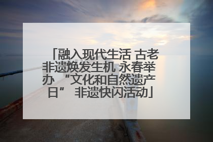 融入现代生活 古老非遗焕发生机 永春举办 “文化和自然遗产日” 非遗快闪活动
