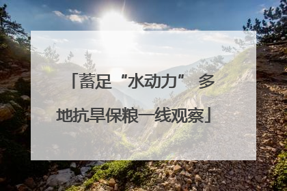 蓄足“水动力” 多地抗旱保粮一线观察